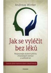 kniha Jak se vyléčit bez léků Rozpoznejte duševní příčiny chronických nemocí a uzdravte se, Pragma 2018