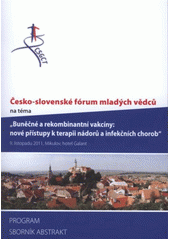 kniha Česko-slovenské fórum mladých vědců na téma "Buněčné a rekombinantní vakcíny: nové přístupy k terapii nádorů a infekčních chorob" : 9. listopadu 2011, Mikulov, hotel Galant : program, sborník abstrakt, MSD 2011