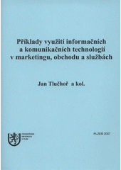 kniha Příklady využití informačních a komunikačních technologií v marketingu, obchodu a službách, Západočeská univerzita v Plzni 2007