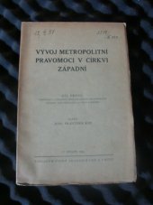 kniha Vývoj metropolitní pravomoci v církvi západní Díl první, - Obyčejný a zákonný podklad ústavy metropolitní, začátky její závislosti na moci papežské - příspěvek k dějinám monarchického zřízení církevního., Česká akademie věd a umění 1941