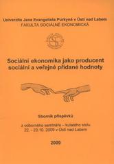 kniha Sociální ekonomika jako producent sociální a veřejné přidané hodnoty sborník příspěvků z odborného semináře - kulatého stolu, 22.-23.10.2009 v Ústí nad Labem, Univerzita Jana Evangelisty Purkyně, Fakulta sociálně ekonomická 2009