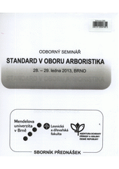 kniha Standard v oboru Arboristika odborný seminář, 28.-29. ledna 2013, Brno : sborník přednášek, Mendelova univerzita v Brně 2013