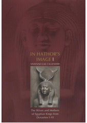 kniha In Hathor's image I. The wives and mothers of Egyptian kings from Dynasties I-VI, Charles University, Faculty of Arts in Prague 2011