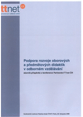 kniha Podpora rozvoje oborových a předmětových didaktik v odborném vzdělávání sborník příspěvků z 2. konference partnerství TTnet ČR : konference se konala 28. listopadu 2006 v konferenčním centru Fakulty strojní ČVUT v Praze, Národní ústav odborného vzdělávání 2008