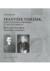 kniha František Tomášek, kněz, katecheta, profesor a "ilegální biskup" Moravské působení Františka Tomáška, Historická společnost Starý Velehrad 2014