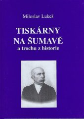 kniha Tiskárny na Šumavě a trochu z historie, Miloslav Lukeš 2007