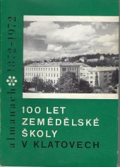 kniha 100 let zemědělské školy v Klatovech 1872-1972 : Almanach, Stř. zeměd. techn. škola 1972