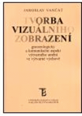 kniha Tvorba vizuálního zobrazení gnozeologický a komunikační aspekt výtvarného umění ve výtvarné výchově, Karolinum  2000