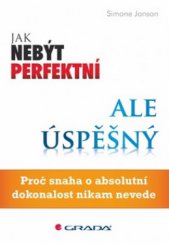 kniha Jak nebýt perfektní, ale úspěšný proč snaha o absolutní dokonalost nikam nevede, Grada 2010