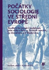 kniha Počátky sociologie ve střední Evropě Studie k formování sociologie jako vědy v Polsku, českých zemích, na Slovensku a v Maďarsku, Sociologické nakladatelství (SLON) 2015