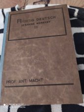 kniha Richtig deutsch. II. Teil, - Mittelstufe = - Správně německy : systematická učebnice a cvičebnice praktické a hovorové němčiny pro školy, úřady, studium soukromé, jazykové kursy, jazykové zkoušky, učitelské odborné zkoušky a praktické zkoušky universitní, Antonín Dědourek 1941