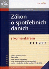 kniha Zákon o spotřebních daních s komentářem k 1.1.2007 : správa spotřební daně, plátci daně, vznik daňové povinnosti, vznik povinnosti daň přiznat a zaplatit, změny v předmětu daně u tabákových výrobků, Anag 2007