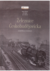 kniha Železnice Českobudějovicka od počátku po současnost , Milan Binder 2018