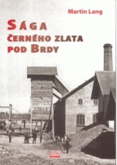 kniha Sága černého zlata pod Brdy o původu a dobývání černého uhlí v Mirošově a ve Skořicích na Rokycansku, Milpo media 2004