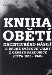 kniha Kniha obětí nacistického násilí a druhé světové války z okresu Pardubice (léta 1938-1946), Východočeské muzeum v Pardubicích ve spolupráci s Českým svazem bojovníků za svobodu, Okresním výborem v Pardubicích 2005