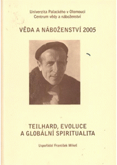 kniha Věda a náboženství 2005 - Teilhard, evoluce a globální spiritualita [sborník příspěvků z 2. mezinárodní interdisciplinární konference], Univerzita Palackého v Olomouci 2008
