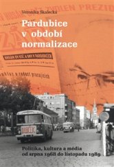 kniha Pardubice v období normalizace Politika, kultura a média od srpna 1968 do listopadu 1989, Pavel Mervart 2017