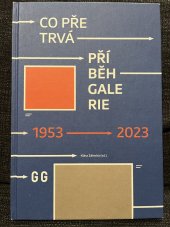 kniha Co přetrvá : příběh galerie : 1953-2023 What outlasts : the story of the gallery : 1953-2023, Východočeská galerie v Pardubicích, Gočárova galerie 2022