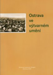 kniha Ostrava ve výtvarném umění [katalog ... u příležitosti výstavy, konané v Autorské výstavní síni a Stálé galerii české fotografie v Ostravě 15. února 2007 - 14. března 2007, Výtvarné centrum Chagall 2007