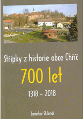 kniha Střípky z historie obce Chříč 700 let, 1318-2018, s.n. 2018