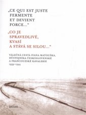 kniha Co je spravedlivé, kvasí a stává se silou... - Ce qui est juste fermente et devient force... Válečná cesta Ivana Matouška, důstojníka československé a francouzské kavalerie, 1939–1944, Triada 2016