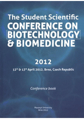 kniha The Student Scientific Conference on Biotechnology & Biomedicine 2012 12th & 13th April 2012, Brno Czech Republic : conference book, Masaryk University 2012