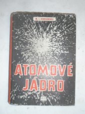 kniha Atomové jádro Určeno žákům vyš. tříd jedenáctileté šk., učitelům fysiky, studujícím přírodověd. a techn. fakult., techn. pracovníkům, SNTL 1954