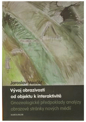 kniha Vývoj obrazivosti od objektu k interaktivitě gnozeologické předpoklady analýzy obrazové stránky nových médií, Karolinum  2009