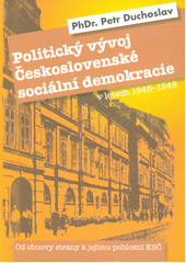 kniha Politický vývoj Československé sociální demokracie v letech 1945 - 1948 Od obnovy strany k jejímu pohlcení KSČ, ČSSD 2010