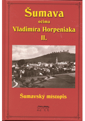 kniha Šumava očima Vladimíra Horpeniaka II. - Šumavský místopis, Starý most 2014