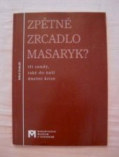 kniha Zpětné zrcadlo Masaryk? tři sondy, také do naší dnešní krize, Masarykovo muzeum 2005