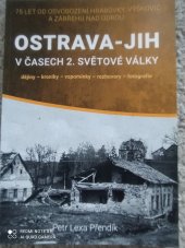 kniha OSTRAVA-JIH V ČASECH 2. SVĚTOVÉ VALKY 75 let od osvobození Hrabůvky, Výškovic a Zábřehu nad Odrou , Montanex 2020