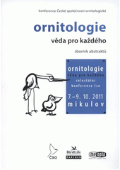 kniha Ornitologie - věda pro každého celostátní konference České společnosti ornitologické : 7. až 9. října 2011, Mikulov : [sborník abstraktů, Česká společnost ornitologická 2011