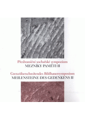 kniha Mezníky paměti II přeshraniční sochařské sympozium = Meilensteine des Gedenkens II : Grenzüberschreitendes Bildhauersymposium : Litvínov, pietní park, 13.-28. srpna 2006, Univerzita Jana Evangelisty Purkyně, Fakulta užitého umění a designu 2006