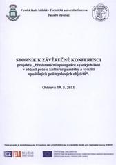 kniha Sborník k závěrečné konferenci projektu "Přeshraniční spolupráce vysokých škol v oblasti péče o kulturní památky a využití opuštěných průmyslových objektů" Ostrava 19.5.2011, Vysoká škola báňská - Technická univerzita Ostrava 2011