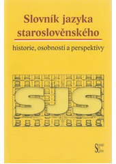 kniha Slovník jazyka staroslověnského: historie, osobnosti a perspektivy, Slovanský ústav AV ČR 2016