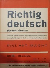 kniha Richtig deutsch. III. Teil, - Oberstufe = - [Německy pro zcela pokročilé] : systematická učebnice a cvičebnice praktické a hovorové němčiny pro školy, úřednické kursy, studium soukromé, jazykové kursy, učitelské odborné zkoušky a praktické zkoušky universitní, Antonín Dědourek 1941