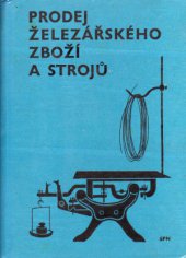 kniha Prodej železářského zboží a strojů Nauka o zboží pro odb. výcvik pro 1. až 3. roč. učňovských škol : Učeb. obor: prodavač prům. zboží-1504, SPN 1966