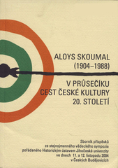 kniha Aloys Skoumal (1904-1988) v průsečíku cest české kultury 20. století [sborník příspěvků ze stejnojmenného vědeckého sympozia ve dnech 11. a 12. listopadu 2004 v Českých Budějovicích pořádaného Historickým ústavem Jihočeské univerzity, Jihočeská univerzita, Historický ústav 2004