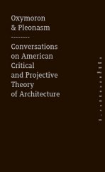 kniha Oxymoron & Pleonasm - Conversations on American Critical and Projective Theory of Architecture,  	Zlatý řez  2014