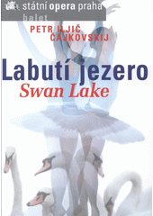 kniha Petr Iljič Čajkovskij, Labutí jezero = Petr Iljič Čajkovskij, Swan Lake : [premiéra 29. března 2007, Státní opera 2007