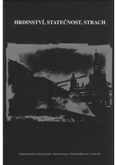 kniha Hrdinství, statečnost, strach sborník příspěvků z konference konané v Jihočeském muzeu v Českých Budějovicích 4. května 2007, Jihočeské muzeum 2008