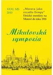 kniha "Morava jako zrcadlo Evropy" - Etnické menšiny na Moravě do roku 1918 = "Mähren als Spiegel Europas" - Etnische Minderheiten in Mähren bis zum Jahr 1918 : XXXI. Mikulovské sympozium, 13.-14. října 2010, Moravský zemský archiv 2010