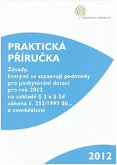 kniha Zásady, kterými se stanovují podmínky pro poskytování dotací pro rok 2011 základě § 2 a § 2d zákona č. 252/1997 Sb., o zemědělství praktická příručka, Ministerstvo zemědělství 2012