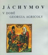 kniha Jáchymov v době Georgia Agricoly St. Joachimsthal in der Zeit Georgius Agricola, Karlovarské muzeum 1994