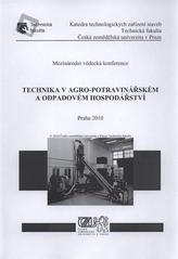 kniha Technika v agro-potravinářském a odpadovém hospodářství mezinárodní vědecká konference, Praha 2010 : sborník referátů, Česká zemědělská univerzita, Technická fakulta 2010