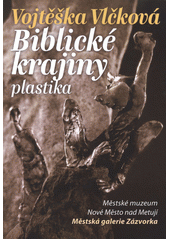 kniha Vojtěška Vlčková - Biblické krajiny plastika : Městské muzeum Nové Město nad Metují, Městská galerie Zázvorka [2. listopadu-30. prosince 2012, Městské muzeum Nové Město nad Metují 2012