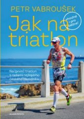 kniha Jak na triatlon Na (první) triatlon s radami nejlepšího českého závodníka, Mladá fronta 2019