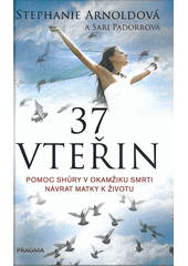kniha 37 vteřin Pomoc shůry v okamžiku smrti – návrat matky k životu, Pragma 2018