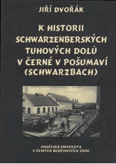 kniha K historii Schwarzenberských tuhových dolů v Černé v Pošumaví (Schwarzbach), Jihočeská univerzita v Českých Budějovicích, Historický ústav Filozofické fakulty ve spolupráci s Novou tiskárnou Pelhřimov 2006